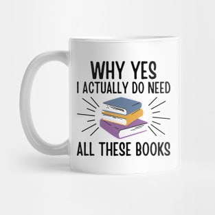 Why Yes I Actually Do Need All These Books - Book Lover Gift - Gift for Bookworms - Book Reader Mug